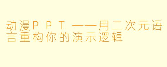 动漫PPT——用二次元语言重构你的演示逻辑