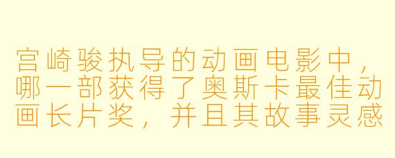 宫崎骏执导的动画电影中，哪一部获得了奥斯卡最佳动画长片奖，并且其故事灵感来源于儿童文学作家角野荣子的作品？