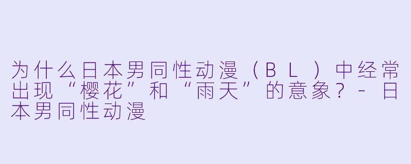 为什么日本男同性动漫（BL）中经常出现“樱花”和“雨天”的意象？-日本男同性动漫