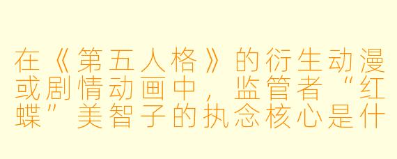 在《第五人格》的衍生动漫或剧情动画中，监管者“红蝶”美智子的执念核心是什么？