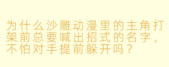 为什么沙雕动漫里的主角打架前总要喊出招式的名字，不怕对手提前躲开吗？