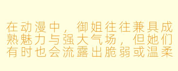 在动漫中，御姐往往兼具成熟魅力与强大气场，但她们有时也会流露出脆弱或温柔的一面。你认为，一个成功的御姐角色，最核心的魅力究竟是“不可接近的疏离感”，还是“隐藏在强势之下的反差柔情”？能否举一个你心中的经典角色为例？