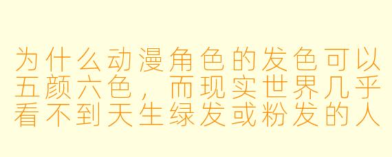 为什么动漫角色的发色可以五颜六色,而现实世界几乎看不到天生绿发或粉发的人?