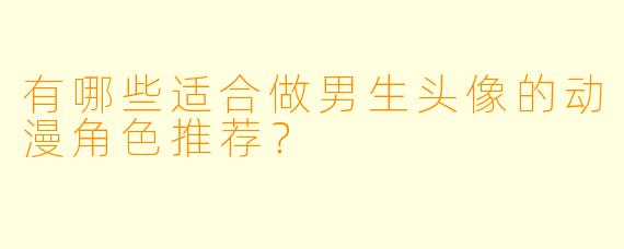 有哪些适合做男生头像的动漫角色推荐？