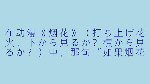 在动漫《烟花》（打ち上げ花火、下から見るか？横から見るか？）中，那句“如果烟花是圆的，我们就能永远在一起”究竟想表达什么？
