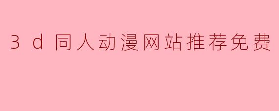 3d同人动漫网站推荐免费
