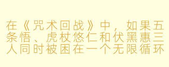 在《咒术回战》中，如果五条悟、虎杖悠仁和伏黑惠三人同时被困在一个无限循环的游乐场里，必须分别用各自最擅长的方式解开一个谜题才能出去，你觉得他们各自会怎么解？