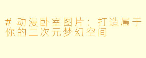 #动漫卧室图片:打造属于你的二次元梦幻空间