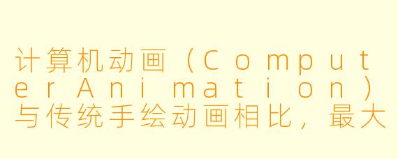 计算机动画(ComputerAnimation)与传统手绘动画相比,最大的技术优势是什么?