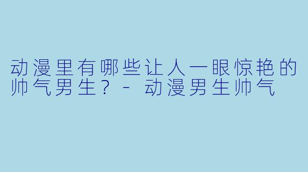动漫里有哪些让人一眼惊艳的帅气男生？