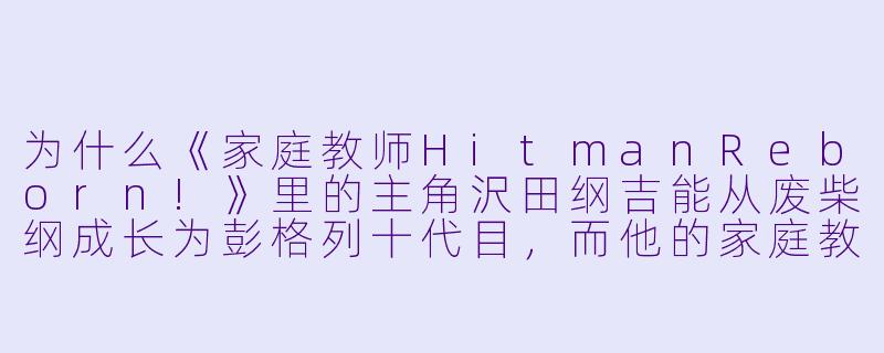 为什么《家庭教师HitmanReborn!》里的主角沢田纲吉能从废柴纲成长为彭格列十代目，而他的家庭教师里包恩却始终是个婴儿？-家教老师动漫