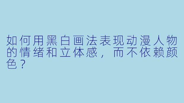 如何用黑白画法表现动漫人物的情绪和立体感，而不依赖颜色？