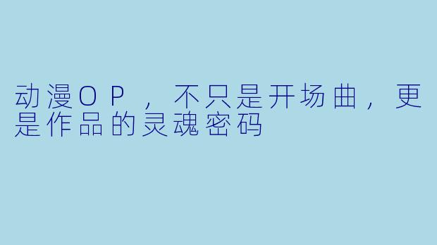 动漫OP,不只是开场曲,更是作品的灵魂密码