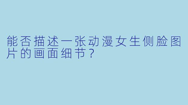 能否描述一张动漫女生侧脸图片的画面细节？
