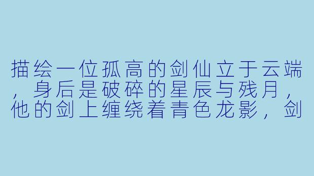 描绘一位孤高的剑仙立于云端，身后是破碎的星辰与残月，他的剑上缠绕着青色龙影，剑尖凝出一滴蓝色的血。这幅动漫风格插图里，最值得注意的细节是什么？-剑仙图片动漫
