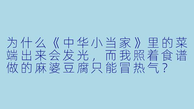 为什么《中华小当家》里的菜端出来会发光，而我照着食谱做的麻婆豆腐只能冒热气？