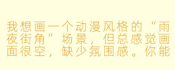 我想画一个动漫风格的“雨夜街角”场景，但总感觉画面很空，缺少氛围感。你能推荐一些能丰富画面的细节素材吗？