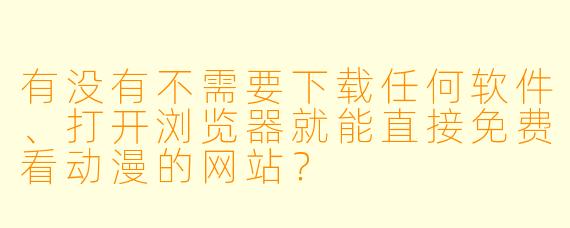 有没有不需要下载任何软件、打开浏览器就能直接免费看动漫的网站？