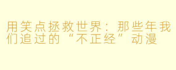 用笑点拯救世界：那些年我们追过的“不正经”动漫