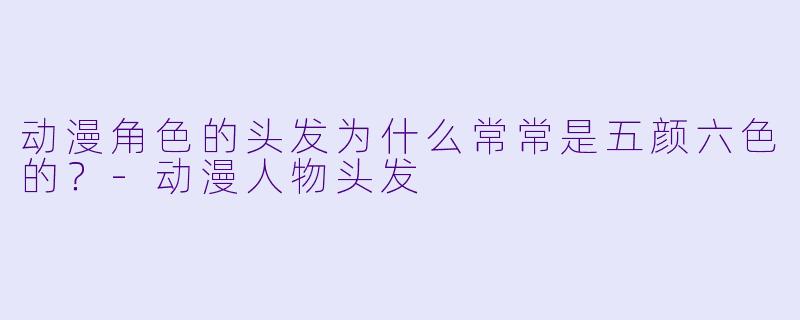 动漫角色的头发为什么常常是五颜六色的?-动漫人物头发