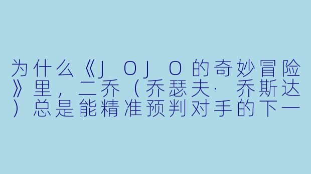 为什么《JOJO的奇妙冒险》里，二乔（乔瑟夫·乔斯达）总是能精准预判对手的下一句话，然后说出“你的下一句话是……”
