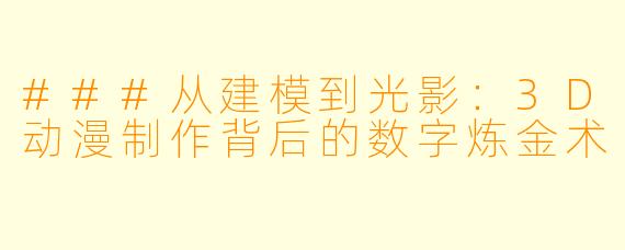 ###从建模到光影:3D动漫制作背后的数字炼金术