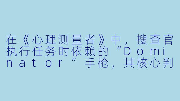 在《心理测量者》中，搜查官执行任务时依赖的“Dominator”手枪，其核心判定机制是什么？