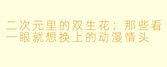 二次元里的双生花:那些看一眼就想换上的动漫情头