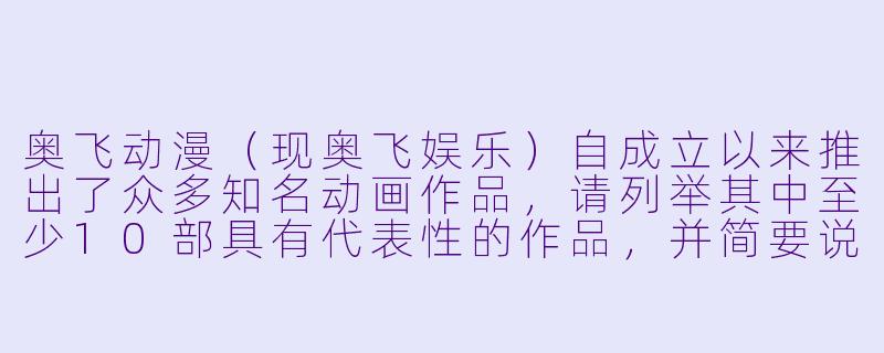 奥飞动漫（现奥飞娱乐）自成立以来推出了众多知名动画作品，请列举其中至少10部具有代表性的作品，并简要说明其类型或特点。-奥飞动漫的全部作品