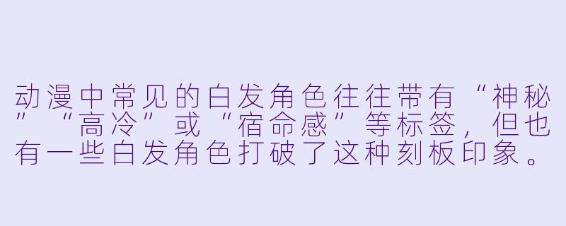 动漫中常见的白发角色往往带有“神秘”“高冷”或“宿命感”等标签，但也有一些白发角色打破了这种刻板印象。你能举出一个例子，并说明他/她如何颠覆了传统白发角色的设定吗？-动漫白发