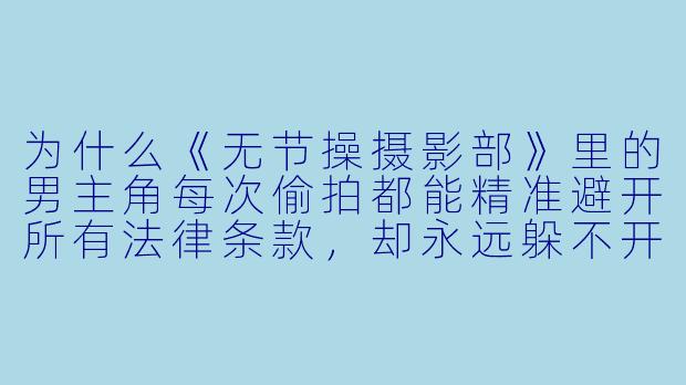 为什么《无节操摄影部》里的男主角每次偷拍都能精准避开所有法律条款，却永远躲不开女主角的飞踢？-无节操摄影动漫
