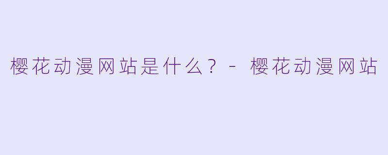 樱花动漫网站是什么？-樱花动漫网站