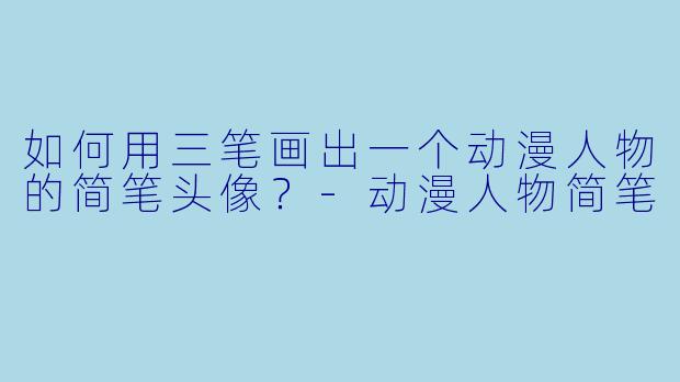 如何用三笔画出一个动漫人物的简笔头像？-动漫人物简笔