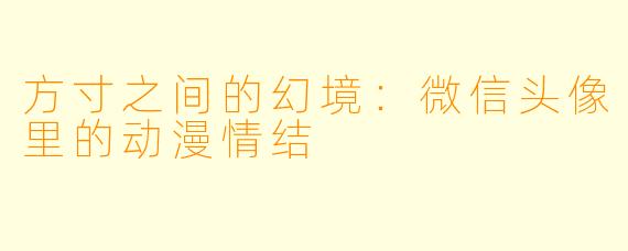 方寸之间的幻境：微信头像里的动漫情结