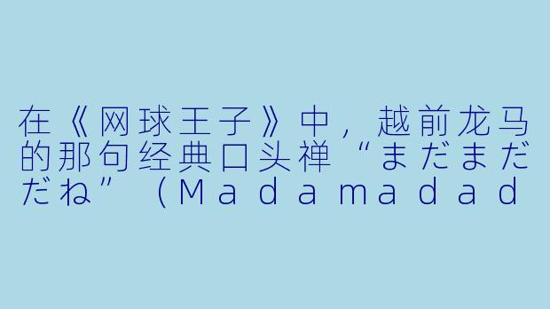 在《网球王子》中，越前龙马的那句经典口头禅“まだまだだね”（Madamadadane）在中文里通常被翻译成什么？这句话体现了他怎样的性格特点？