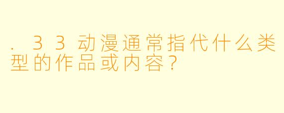 .33动漫通常指代什么类型的作品或内容？