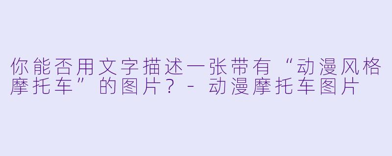 你能否用文字描述一张带有“动漫风格摩托车”的图片？-动漫摩托车图片
