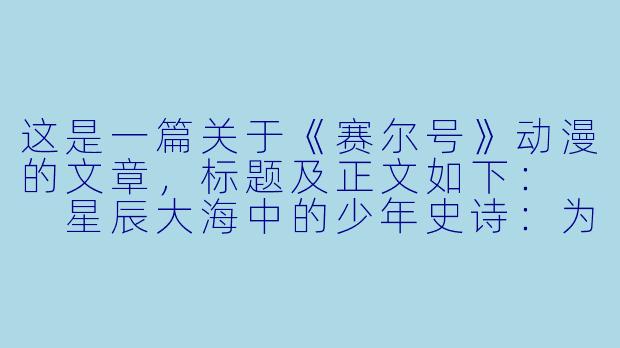 这是一篇关于《赛尔号》动漫的文章,标题及正文如下:
星辰大海中的少年史诗:为什么说《赛尔号》是Z世代最被低估的太空冒险-赛尔号动漫