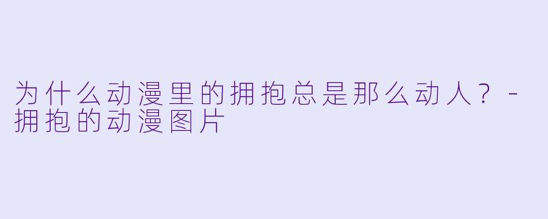 为什么动漫里的拥抱总是那么动人？-拥抱的动漫图片