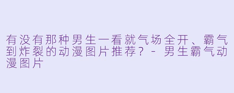 有没有那种男生一看就气场全开、霸气到炸裂的动漫图片推荐?-男生霸气动漫图片