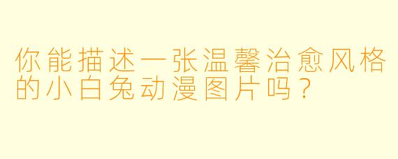 你能描述一张温馨治愈风格的小白兔动漫图片吗？