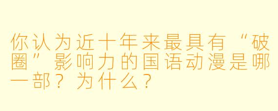你认为近十年来最具有“破圈”影响力的国语动漫是哪一部?为什么?