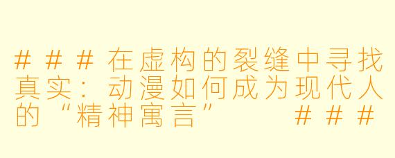 ###在虚构的裂缝中寻找真实:动漫如何成为现代人的“精神寓言”
####