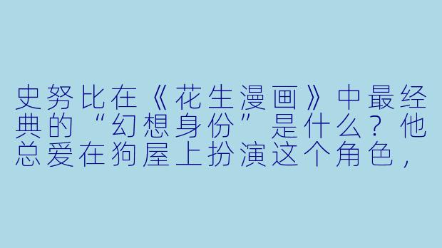 史努比在《花生漫画》中最经典的“幻想身份”是什么？他总爱在狗屋上扮演这个角色，还因此写过一本被无数次退稿的小说。