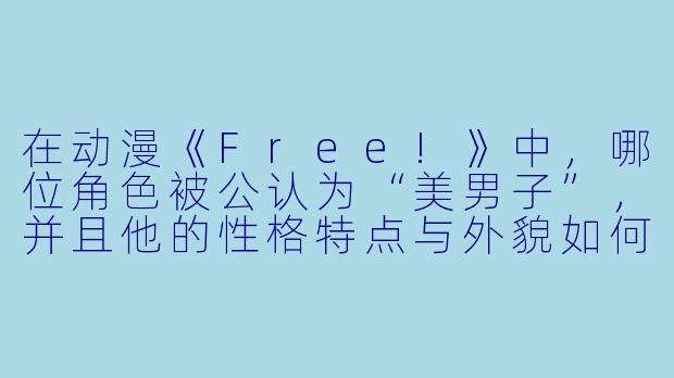 在动漫《Free!》中，哪位角色被公认为“美男子”，并且他的性格特点与外貌如何形成反差？