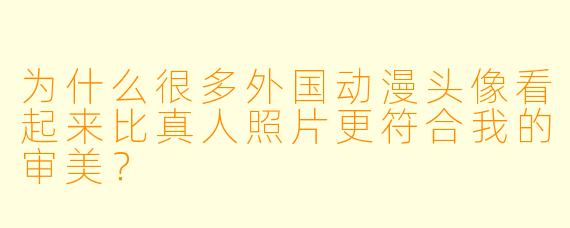 为什么很多外国动漫头像看起来比真人照片更符合我的审美?