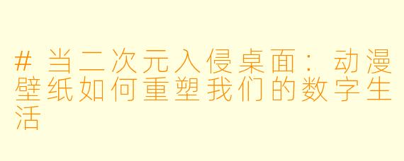 #当二次元入侵桌面:动漫壁纸如何重塑我们的数字生活