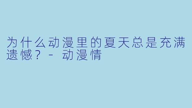 为什么动漫里的夏天总是充满遗憾？-动漫情