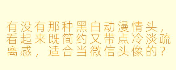 有没有那种黑白动漫情头，看起来既简约又带点冷淡疏离感，适合当微信头像的？