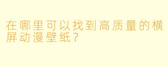 在哪里可以找到高质量的横屏动漫壁纸？